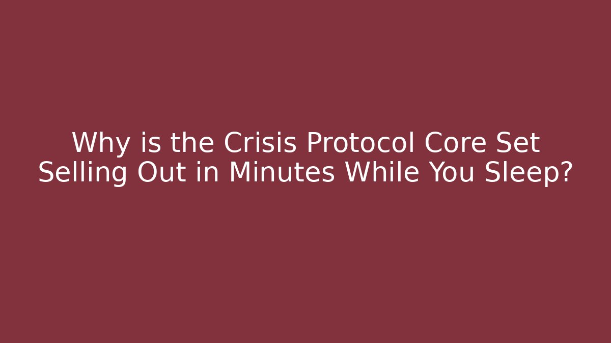 Why is the Crisis Protocol Core Set Selling Out in Minutes While You Sleep? - Felix Cat Insurance