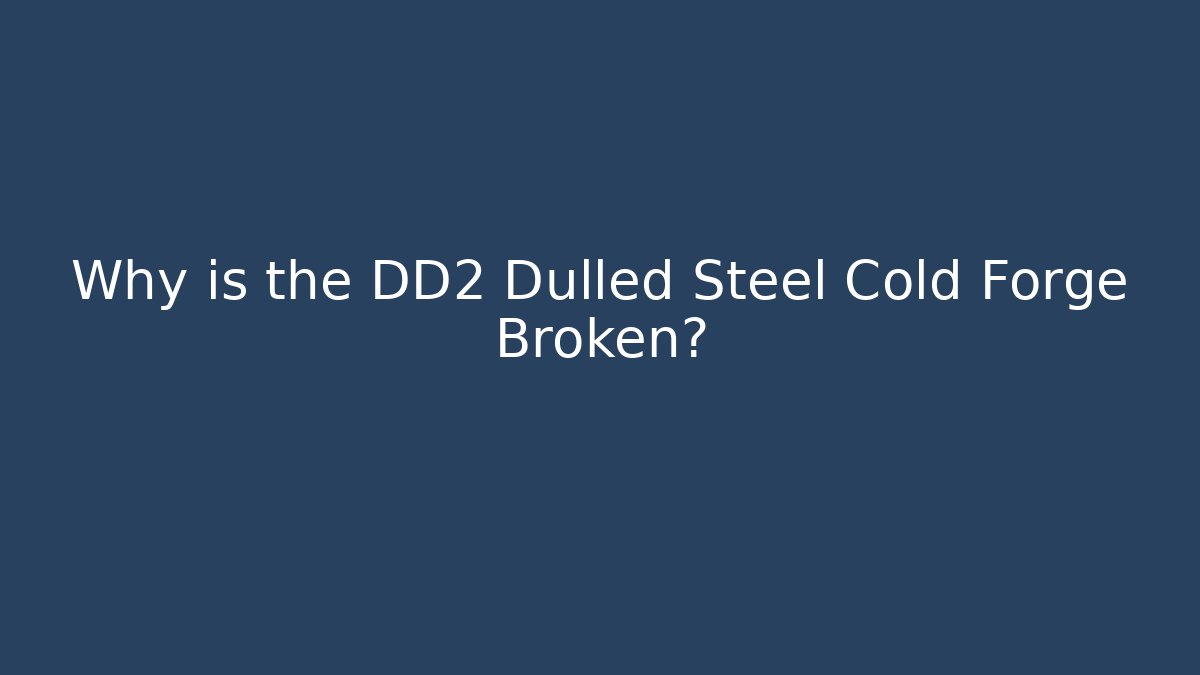Why is the DD2 Dulled Steel Cold Forge Broken?