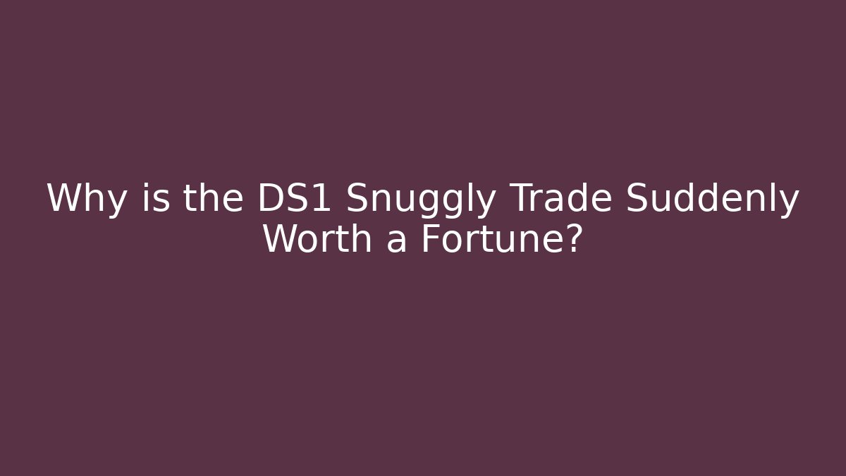 Why is the DS1 Snuggly Trade Suddenly Worth a Fortune?