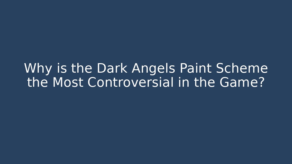 Why is the Dark Angels Paint Scheme the Most Controversial in the Game?