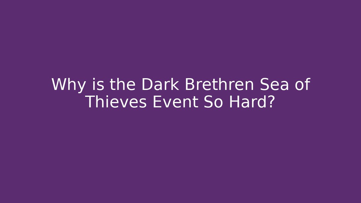 Why is the Dark Brethren Sea of Thieves Event So Hard?