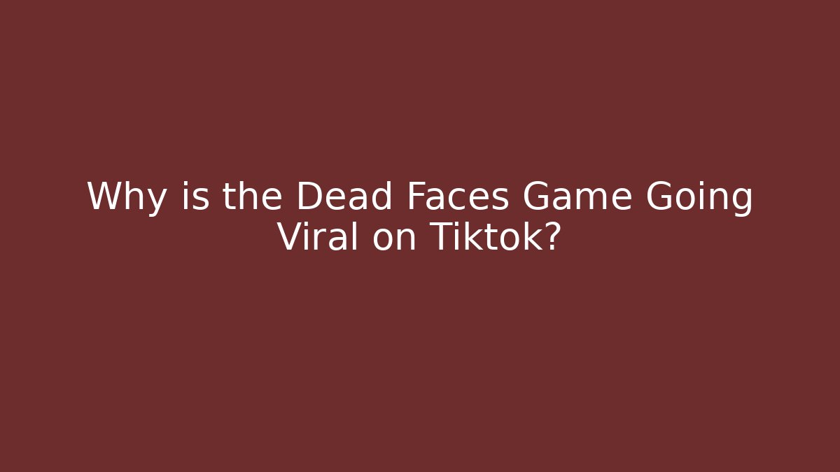 Why is the Dead Faces Game Going Viral on Tiktok?