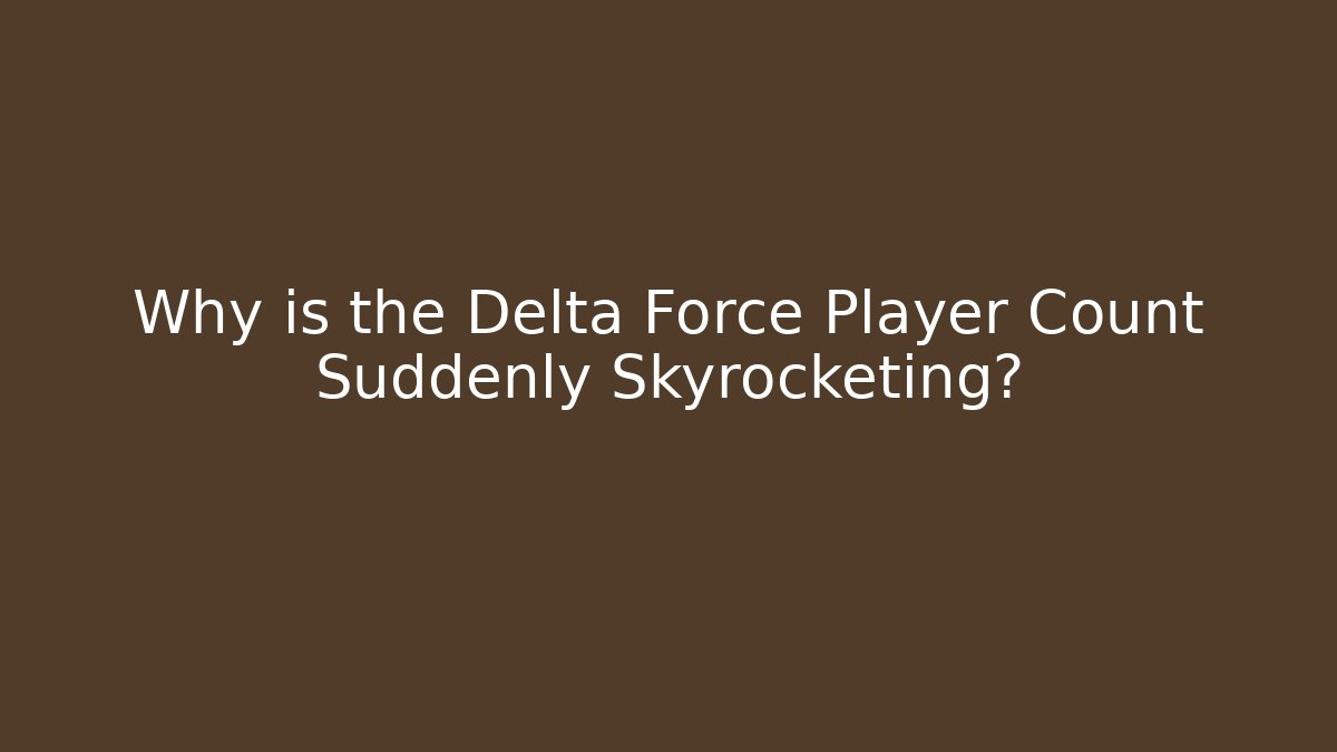 Why is the Delta Force Player Count Suddenly Skyrocketing? - Felix Cat Insurance