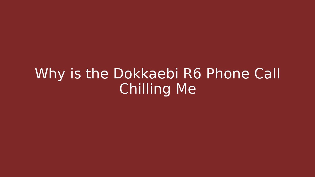 Why is the Dokkaebi R6 Phone Call Chilling Me