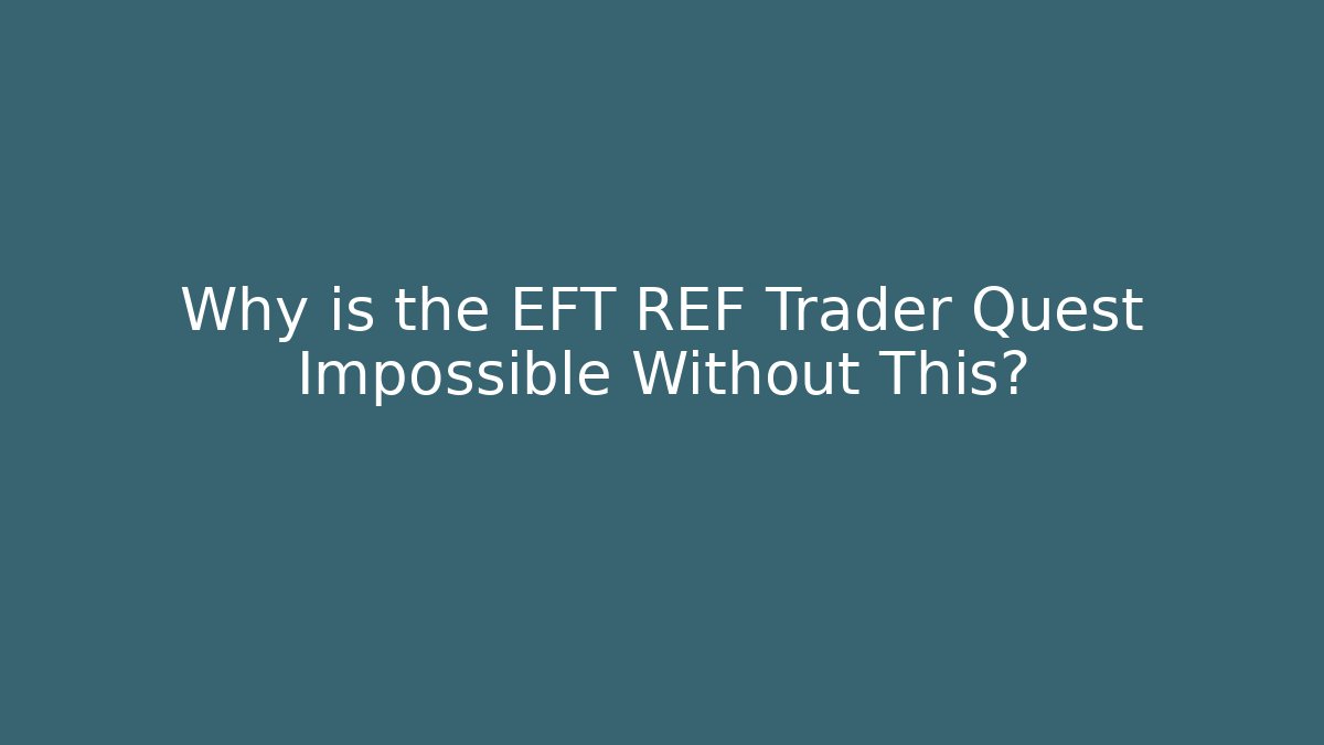 Why is the EFT REF Trader Quest Impossible Without This?