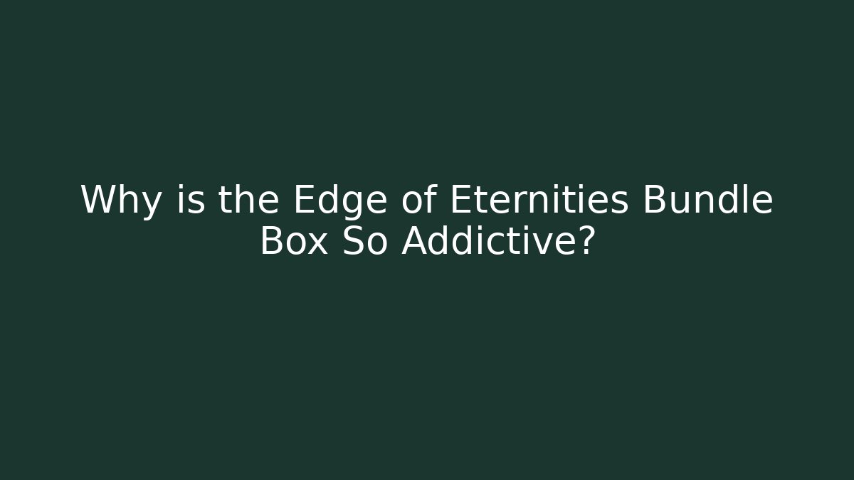 Why is the Edge of Eternities Bundle Box So Addictive?