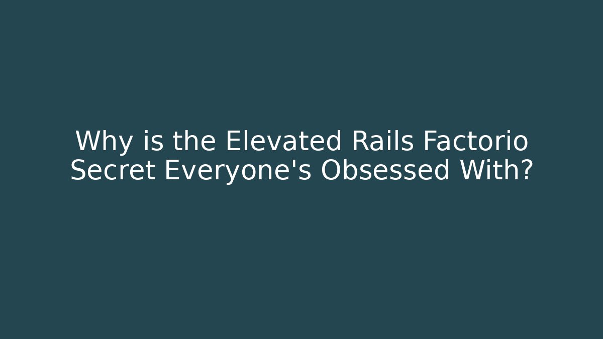 Why is the Elevated Rails Factorio Secret Everyone’s Obsessed With?
