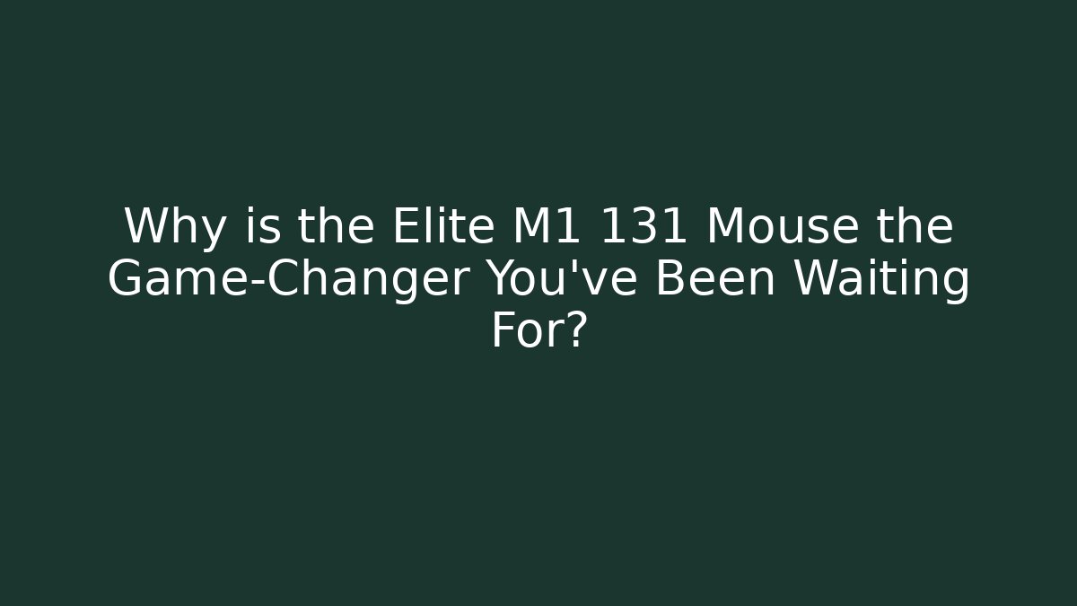 Why is the Elite M1 131 Mouse the Game-Changer You've Been Waiting For?