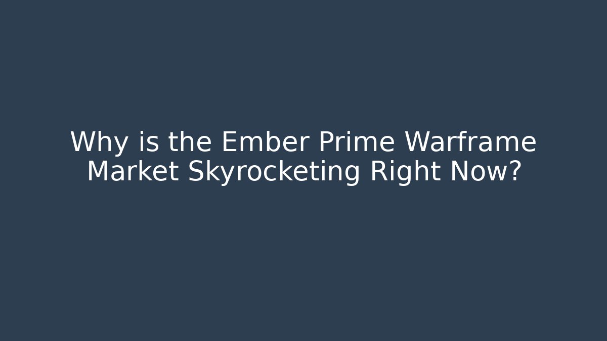 Why is the Ember Prime Warframe Market Skyrocketing Right Now?