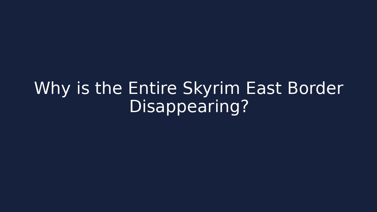 Why is the Entire Skyrim East Border Disappearing?