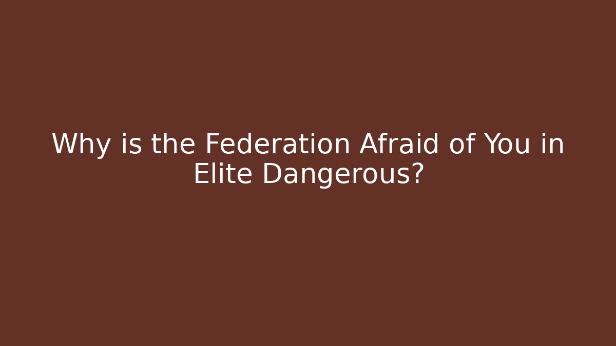 Why is the Federation Afraid of You in Elite Dangerous?