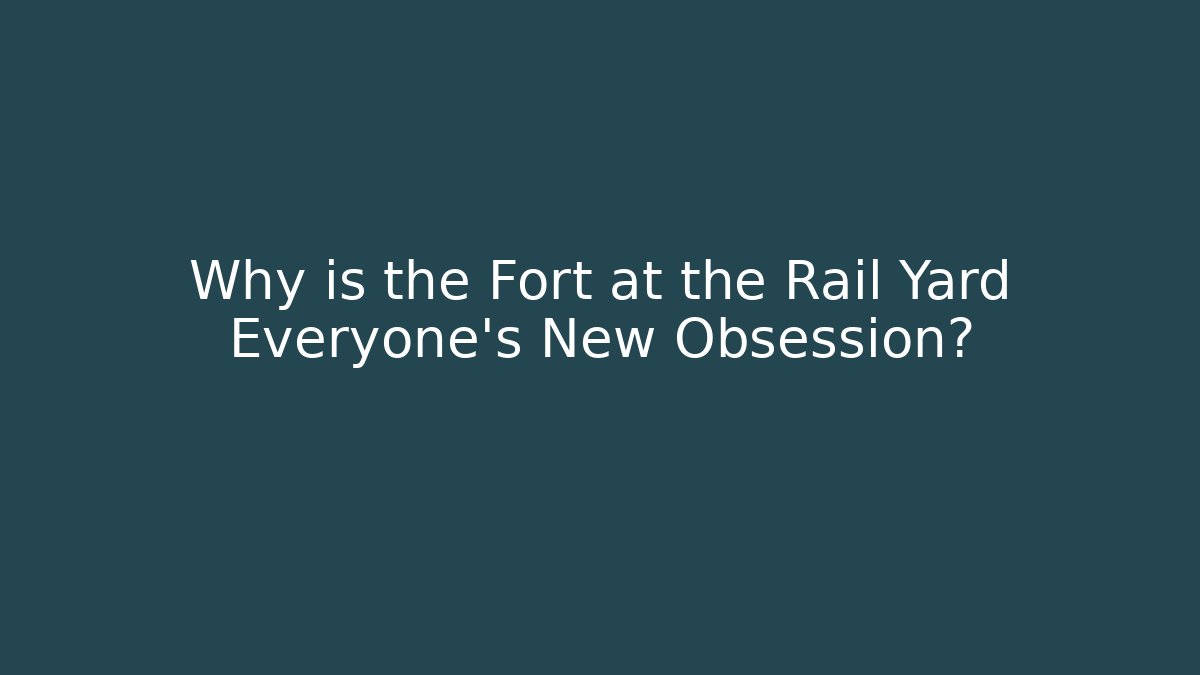 Why is the Fort at the Rail Yard Everyone's New Obsession?