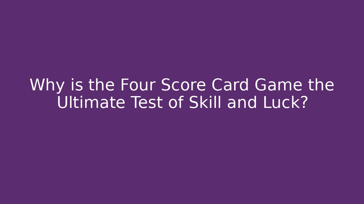 Why is the Four Score Card Game the Ultimate Test of Skill and Luck?