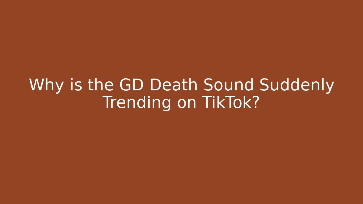 Why is the GD Death Sound Suddenly Trending on TikTok?