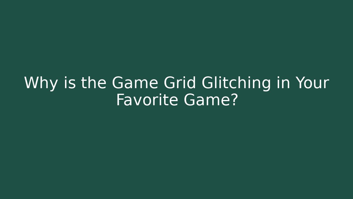 Why is the Game Grid Glitching in Your Favorite Game?