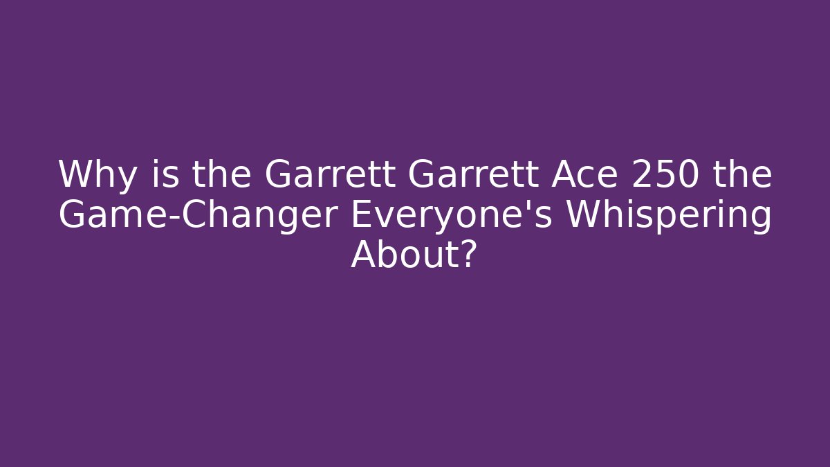 Why is the Garrett Garrett Ace 250 the Game-Changer Everyone's Whispering About?