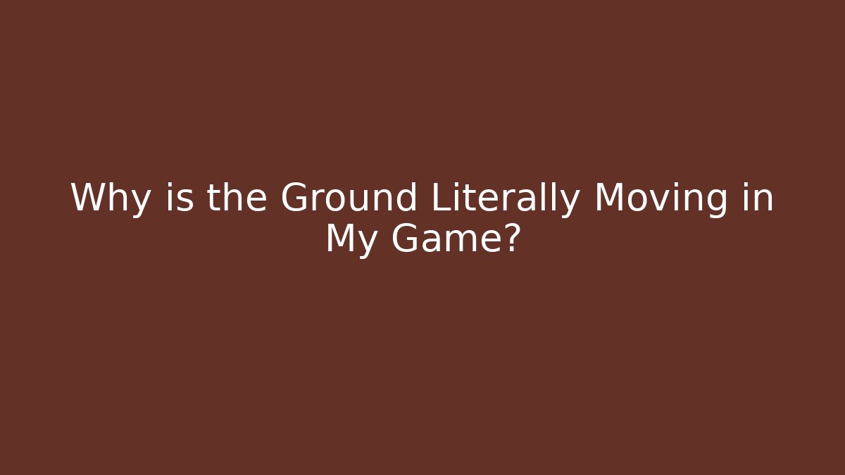 Why is the Ground Literally Moving in My Game?