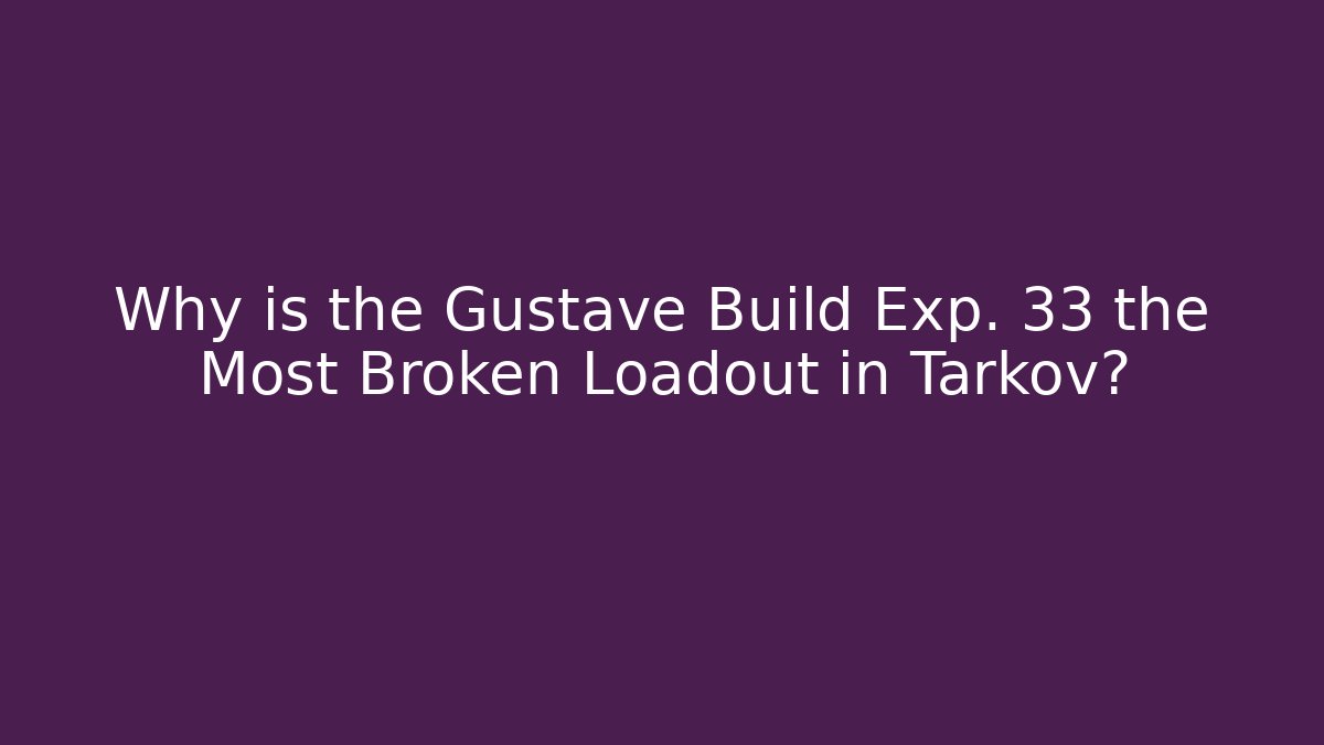 Why is the Gustave Build Exp. 33 the Most Broken Loadout in Tarkov? - Felix Cat Insurance