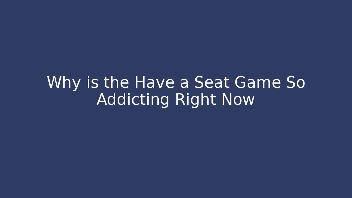 Why is the Have a Seat Game So Addicting Right Now