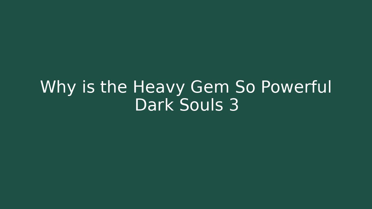 Why is the Heavy Gem So Powerful Dark Souls 3