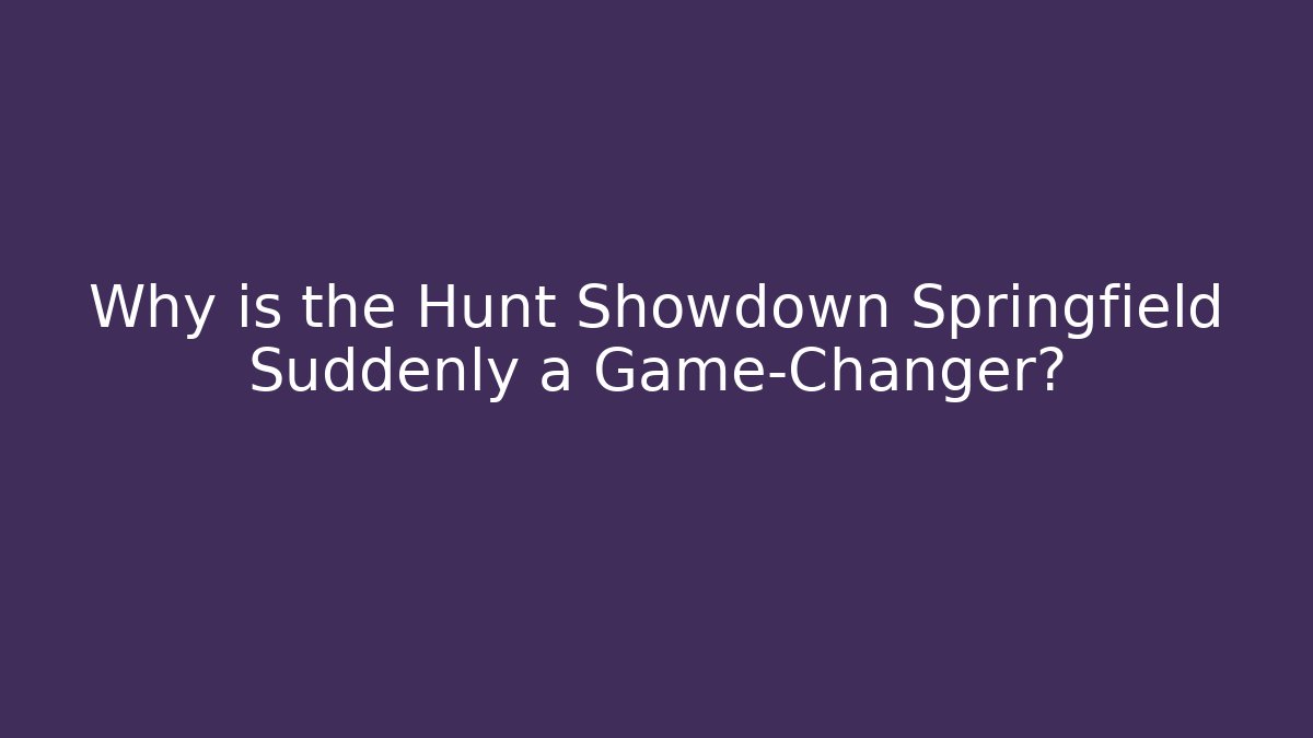 Why is the Hunt Showdown Springfield Suddenly a Game-Changer?