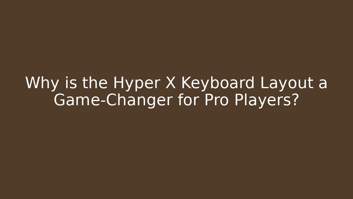 Why is the Hyper X Keyboard Layout a Game-Changer for Pro Players?