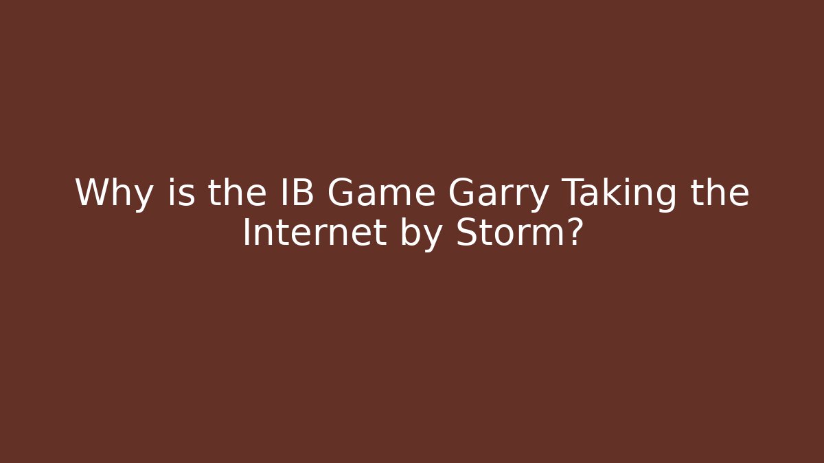 Why is the IB Game Garry Taking the Internet by Storm?