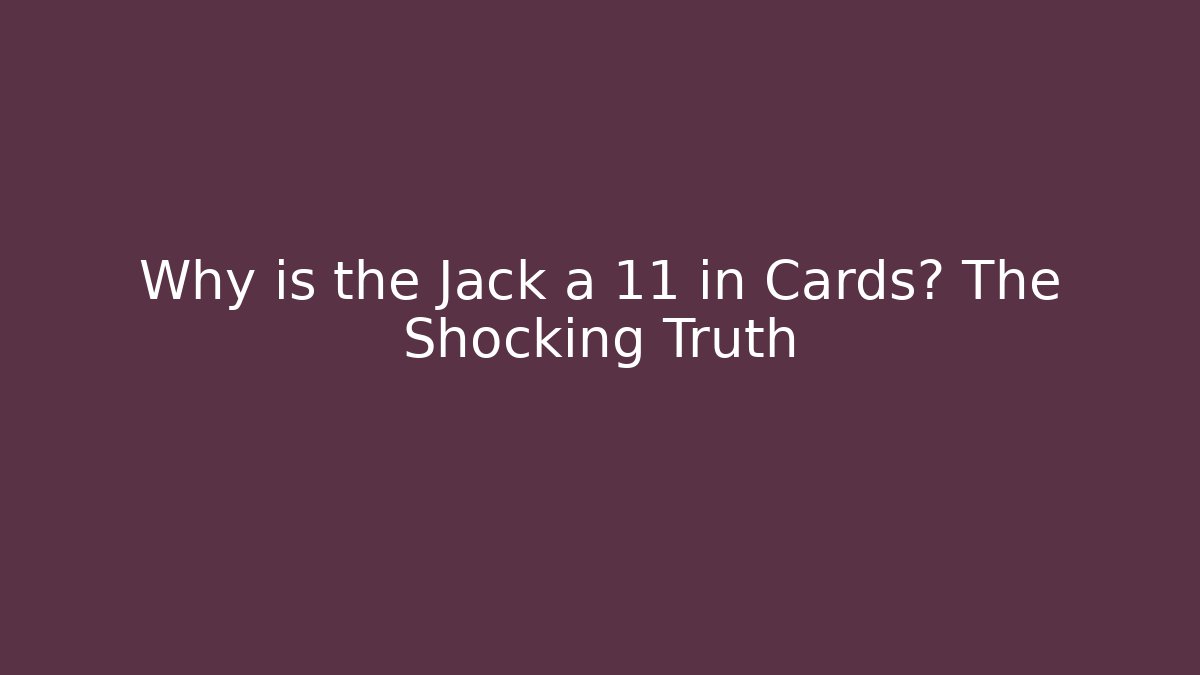 Why is the Jack a 11 in Cards? The Shocking Truth
