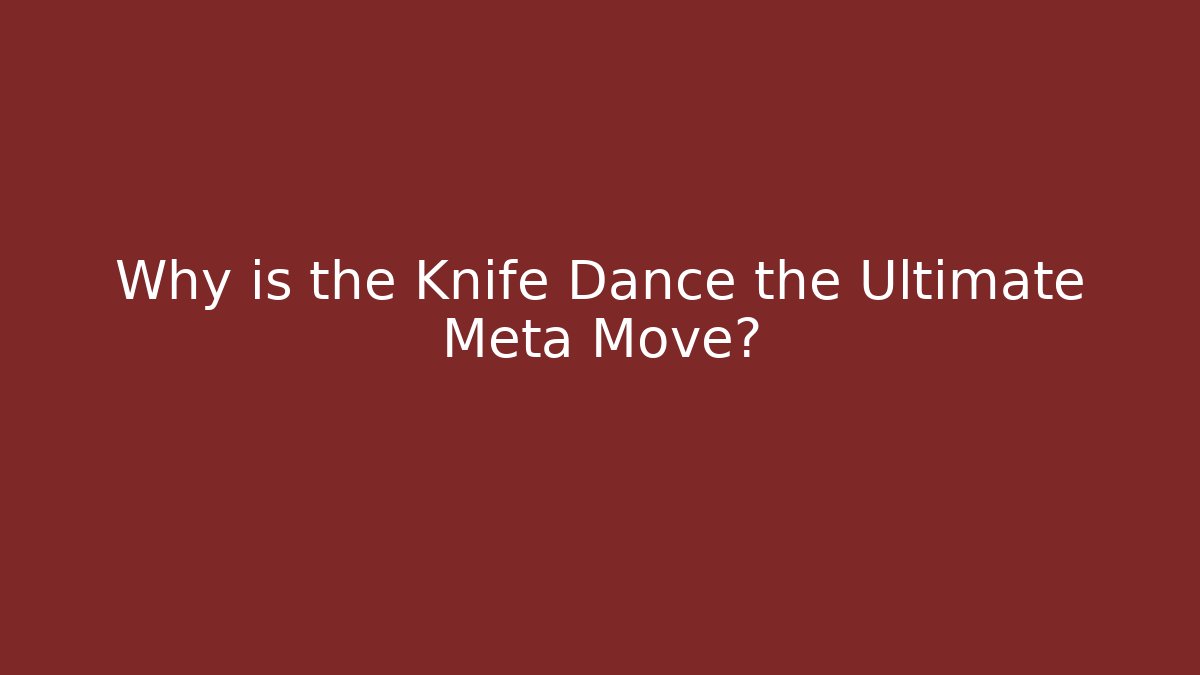 Why is the Knife Dance the Ultimate Meta Move?