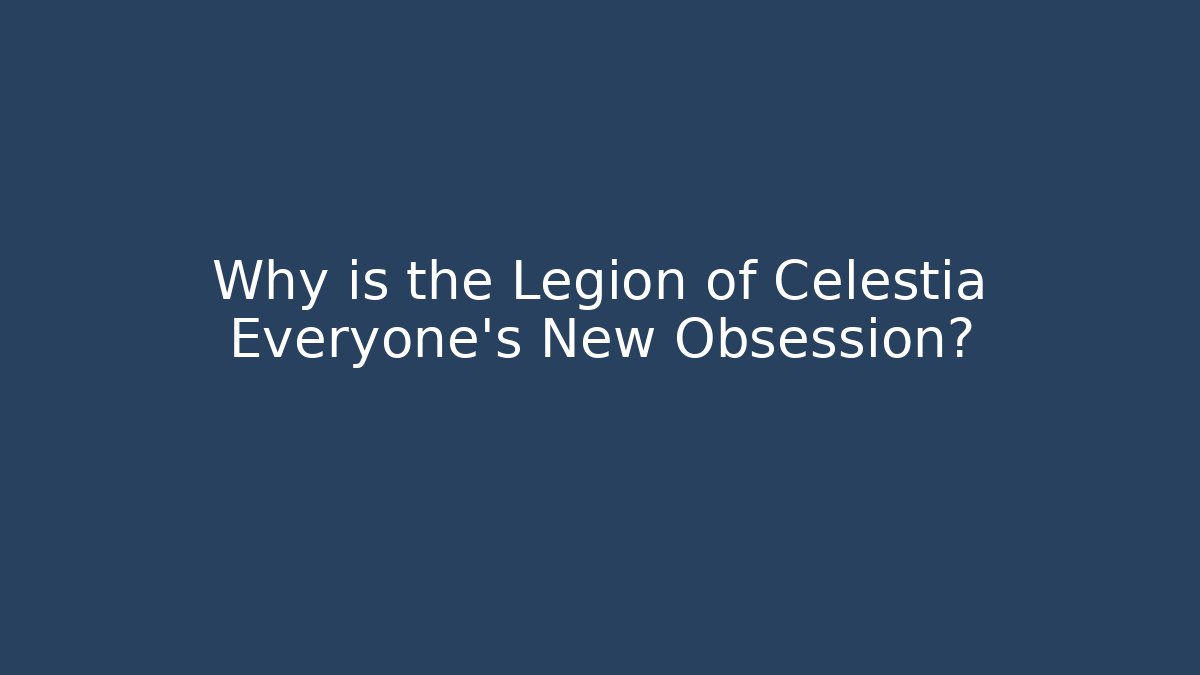 Why is the Legion of Celestia Everyone's New Obsession?