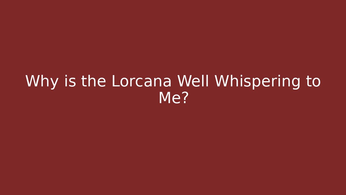 Why is the Lorcana Well Whispering to Me?