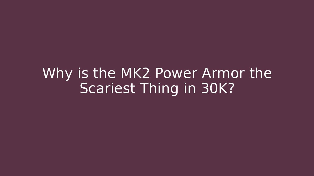 Why is the MK2 Power Armor the Scariest Thing in 30K?