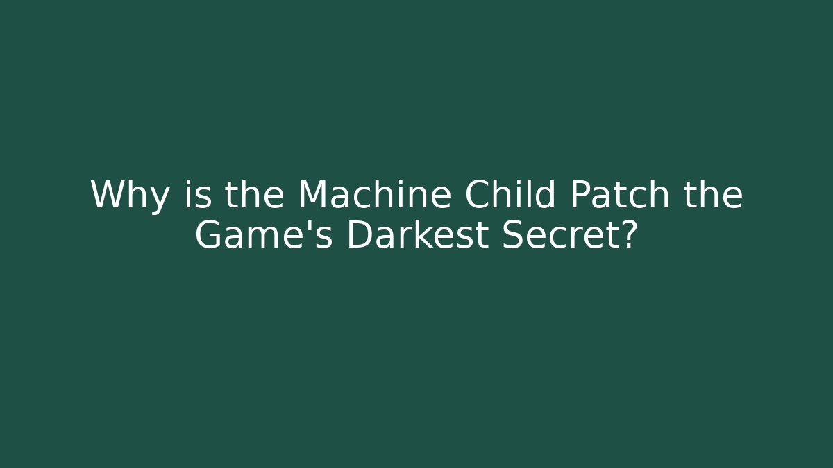 Why is the Machine Child Patch the Game's Darkest Secret?