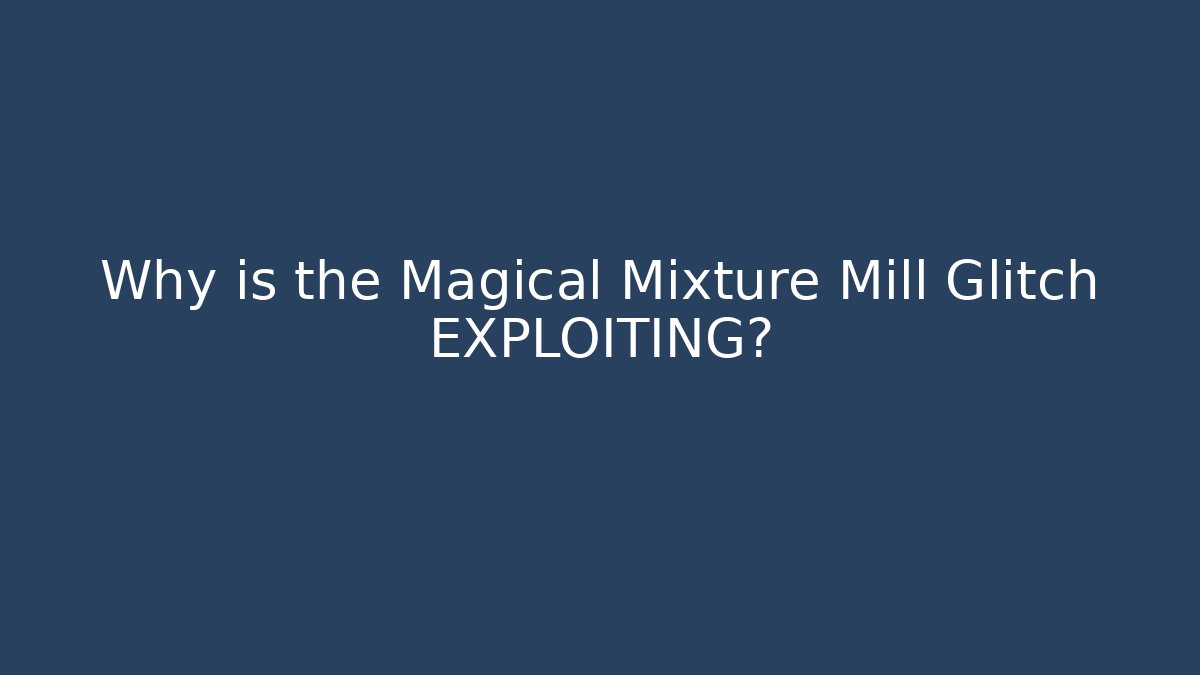 Why is the Magical Mixture Mill Glitch EXPLOITING?