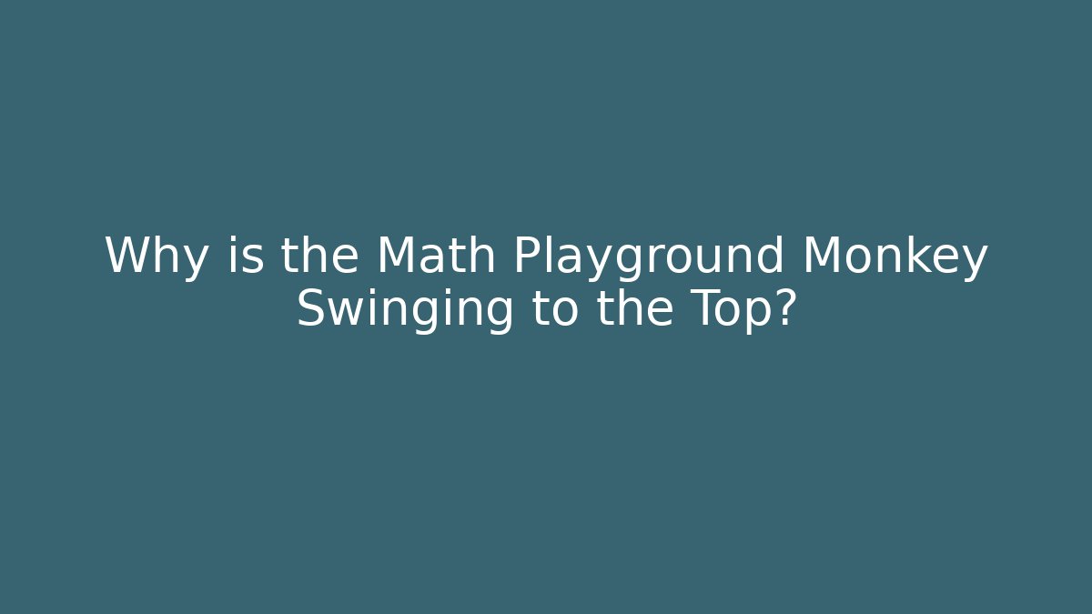 Why is the Math Playground Monkey Swinging to the Top?