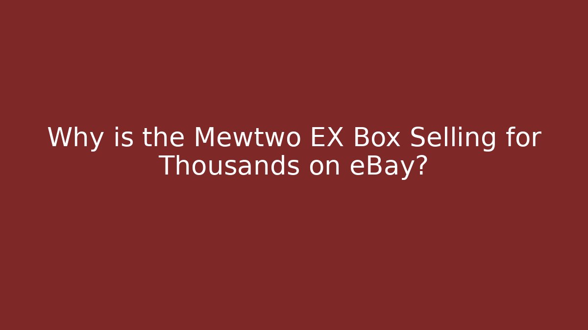 Why is the Mewtwo EX Box Selling for Thousands on eBay? - Felix Cat Insurance