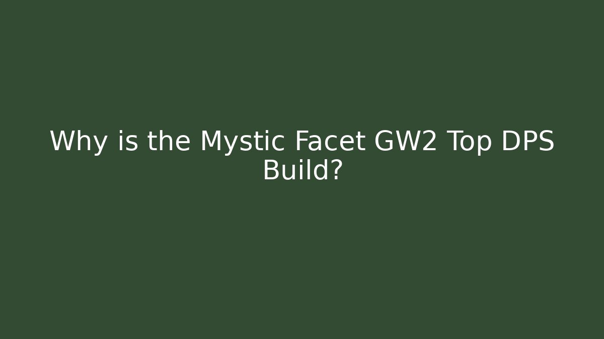 Why is the Mystic Facet GW2 Top DPS Build?