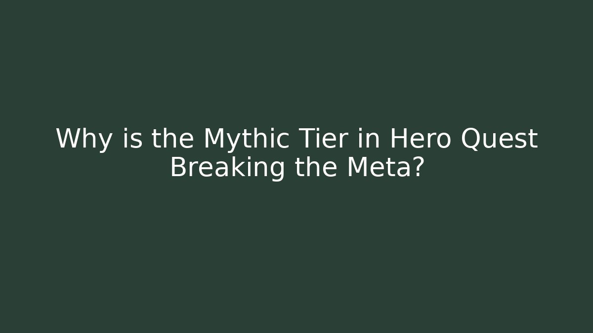 Why is the Mythic Tier in Hero Quest Breaking the Meta?