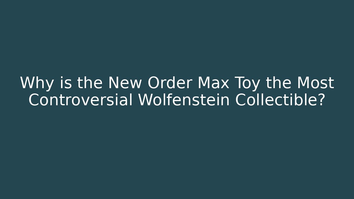 Why is the New Order Max Toy the Most Controversial Wolfenstein Collectible?