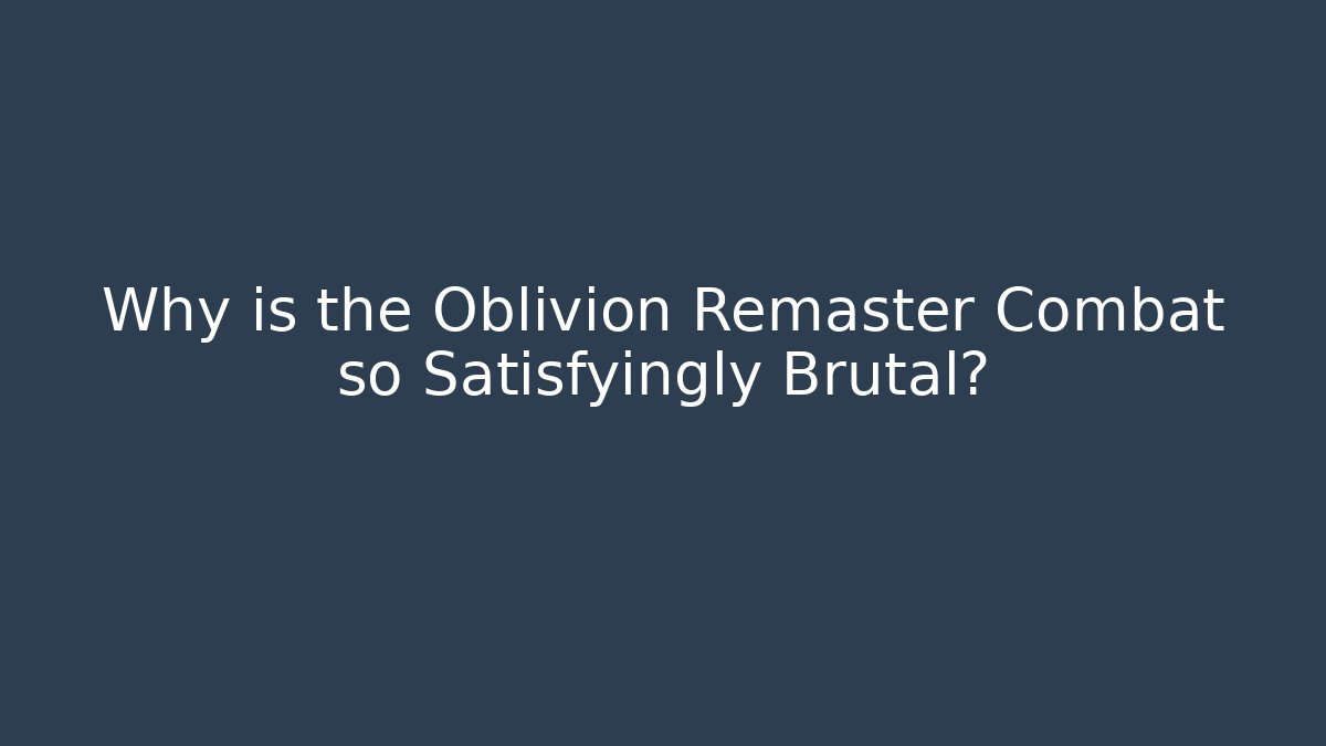 Why is the Oblivion Remaster Combat so Satisfyingly Brutal?