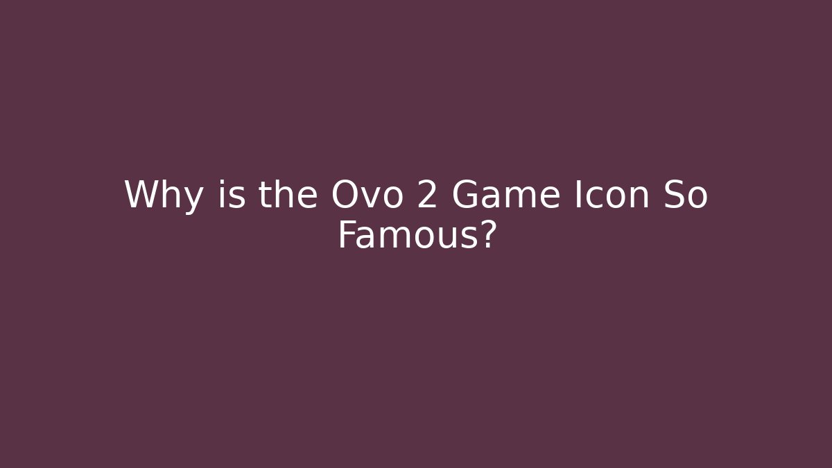 Why is the Ovo 2 Game Icon So Famous?