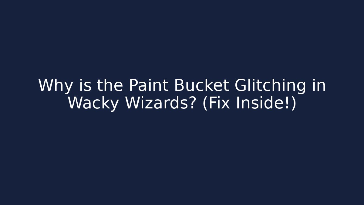 Why is the Paint Bucket Glitching in Wacky Wizards? (Fix Inside!)