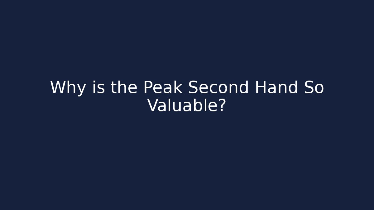 Why is the Peak Second Hand So Valuable?