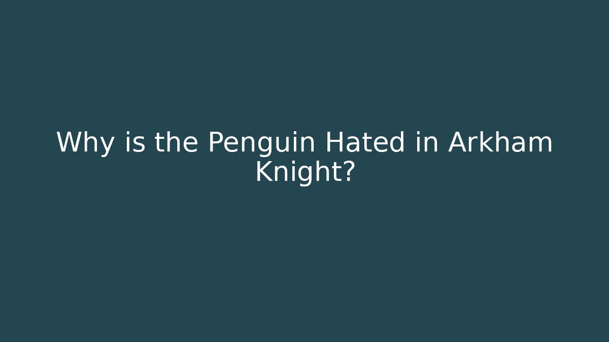 Why is the Penguin Hated in Arkham Knight?