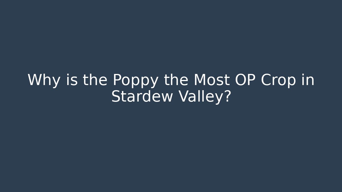 Why is the Poppy the Most OP Crop in Stardew Valley?