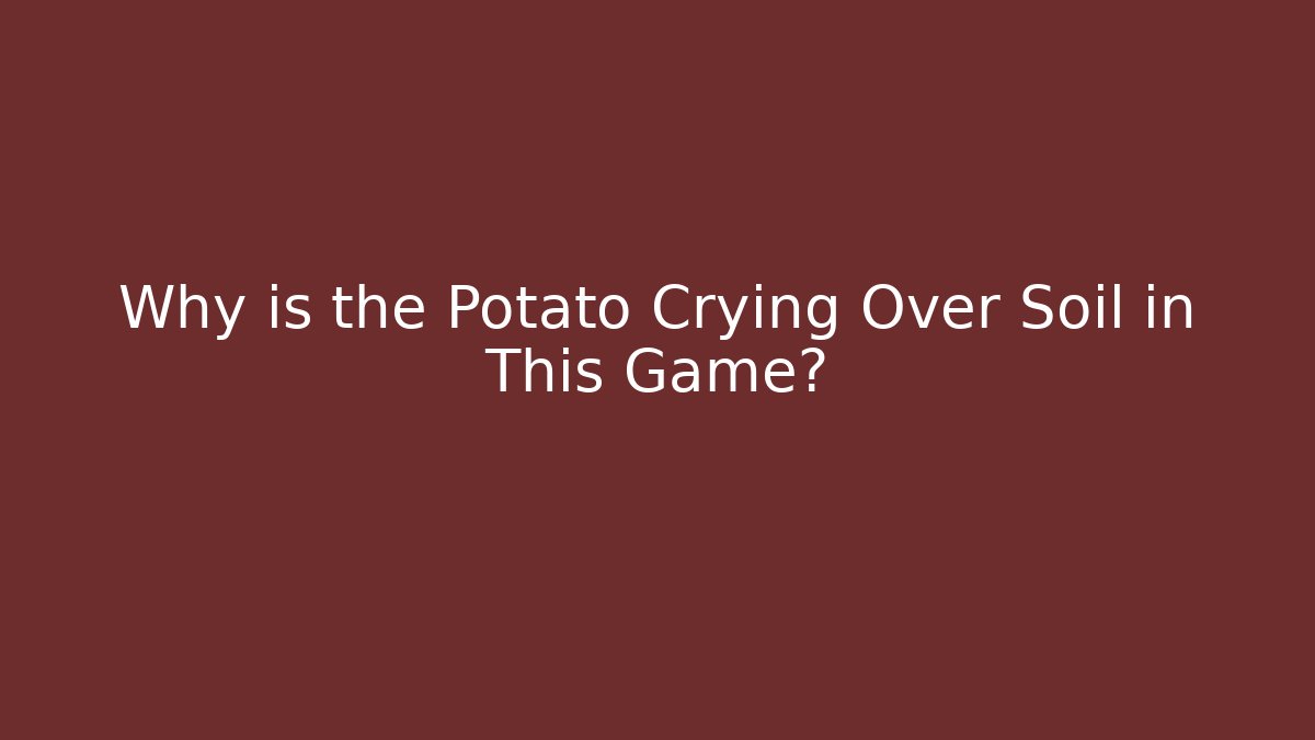 Why is the Potato Crying Over Soil in This Game?