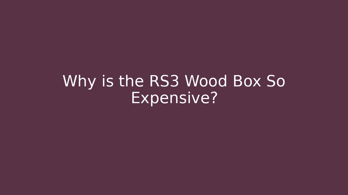 Why is the RS3 Wood Box So Expensive?