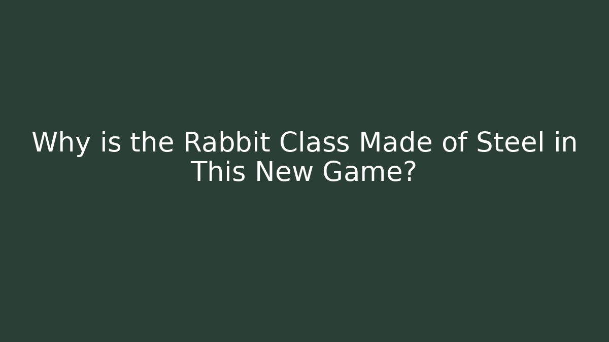 Why is the Rabbit Class Made of Steel in This New Game?