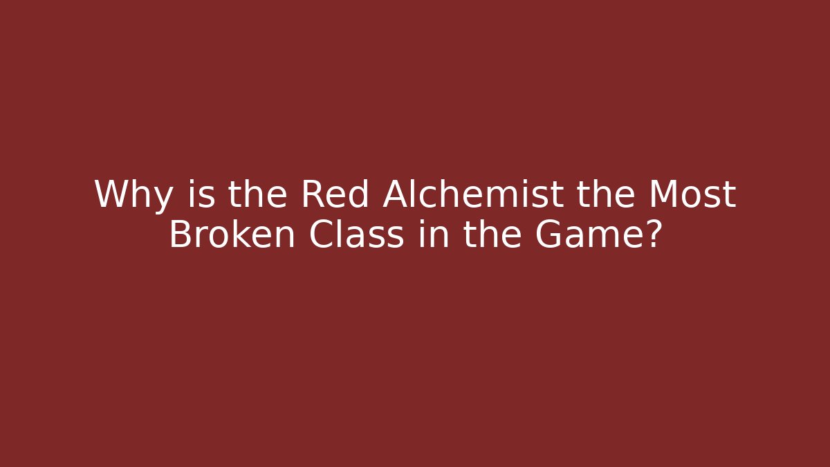 Why is the Red Alchemist the Most Broken Class in the Game?