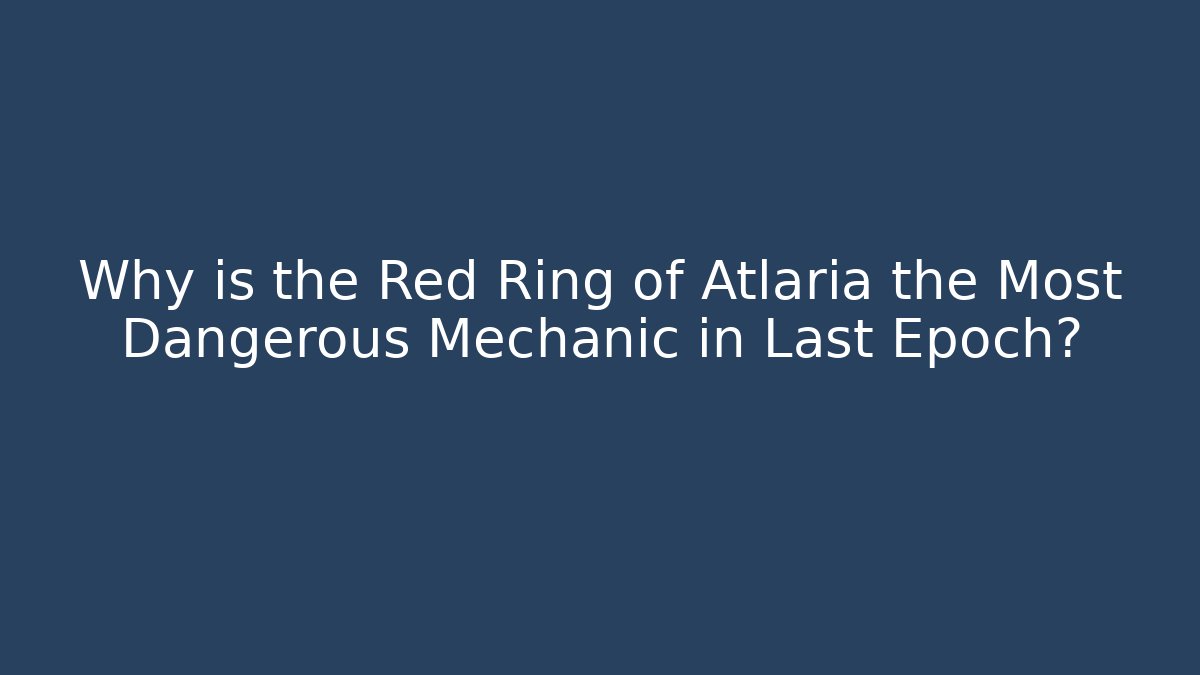 Why is the Red Ring of Atlaria the Most Dangerous Mechanic in Last Epoch?